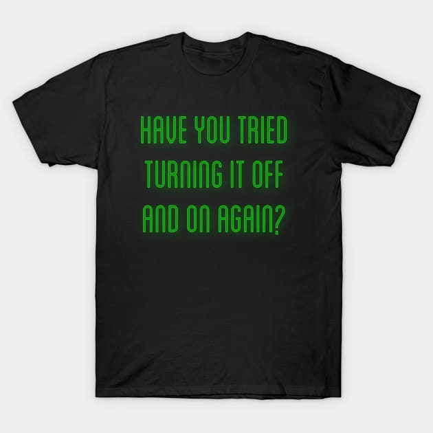 Have You Tried Turning It Off And On Again T-Shirt by Raw Designs LDN